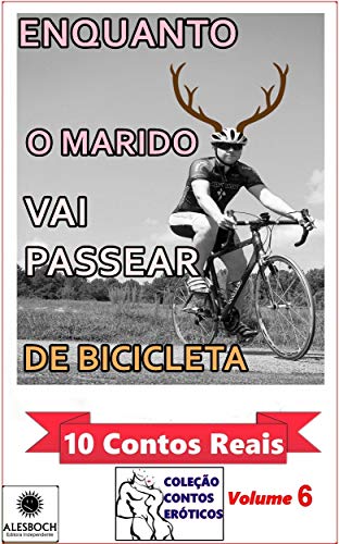 Livro PDF Enquanto o Marido Vai Passear de Bicicleta. : 10 Contos Reais. Coleção Contos Eróticos Volume 6