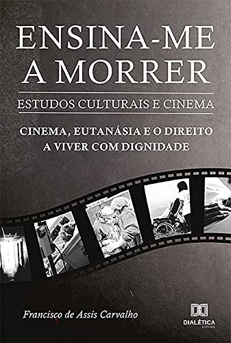 Livro PDF: Ensina-me a morrer: estudos culturais e cinema: cinema, eutanásia e o direito a viver com dignidade