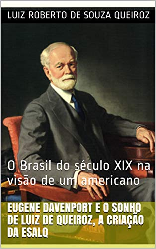 Livro PDF Eugene Davenport e o sonho de Luiz de Queiroz, a criação da ESALQ: O Brasil do século XIX na visão de um americano