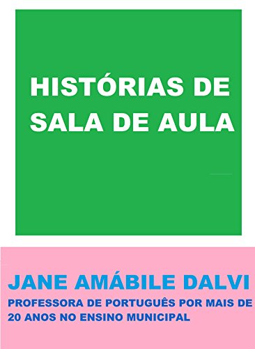 Livro PDF: HISTÓRIAS DE SALA DE AULA: JANE AMÁBILE DALVI (PROFESSORA DE PORTUGUÊS POR MAIS DE 20 ANOS NO ENSINO MUNICIPAL)