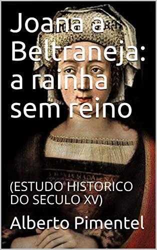 Capa do livro: Joana a Beltraneja: a rainha sem reino: (ESTUDO HISTORICO DO SECULO XV) - Ler Online pdf