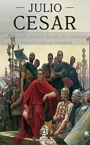 Livro PDF Julio César: A incrível história de um dos maiores conquistadores romanos