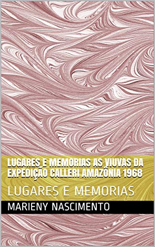 Livro PDF: LUGARES E MEMORIAS AS VIUVAS DA EXPEDIÇÃO CALLERI AMAZÔNIA 1968: LUGARES E MEMORIAS