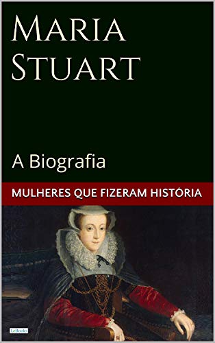 Capa do livro: Maria Stuart: A Biografia (Mulheres que Fizeram História) - Ler Online pdf