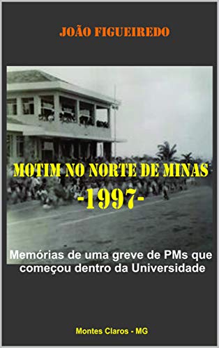 Livro PDF Motim no Norte de Minas: 1997: Memórias de uma greve de PMs que começou dentro da Universidade