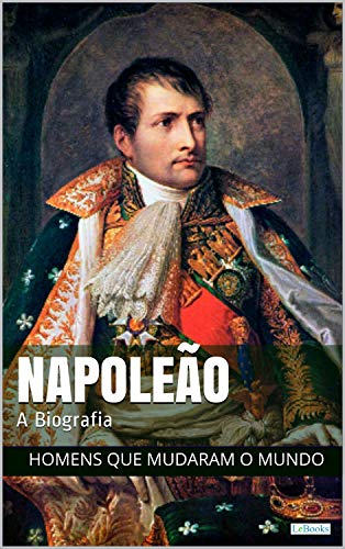 Capa do livro: Napoleão Bonaparte: A Biografia (Homens que Mudaram o Mundo) - Ler Online pdf