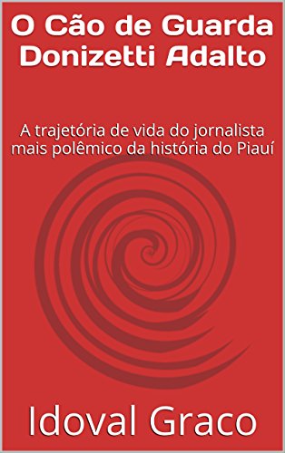 Livro PDF: O Cão de Guarda Donizetti Adalto: A trajetória de vida do jornalista mais polêmico da história do Piauí