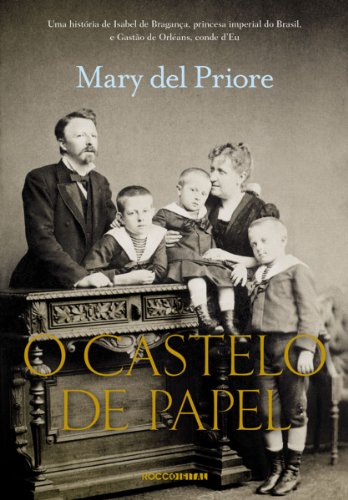 Capa do livro: O Castelo de Papel: Uma história de Isabel de Bragança, princesa imperial do Brasil, e Gastão de Orléans, conde d’Eu - Ler Online pdf