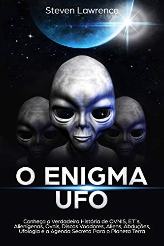 Livro PDF O Enigma UFO: Conheça a Verdadeira História de OVNIS, ET´s, Alienígenas, Óvnis, Discos Voadores, Aliens, Abduções, Ufologia e a Agenda Secreta Para o Planeta Terra