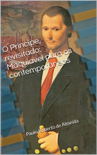 Capa do livro: O Príncipe, revisitado: Maquiavel para os contemporâneos (Pensamento Político Livro 18) - Ler Online pdf