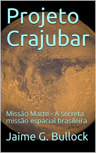 Capa do livro: Projeto Crajubar: Missão Marte – A secreta missão espacial brasileira (Projeto Crajubar – Missão Marte Livro 1) - Ler Online pdf