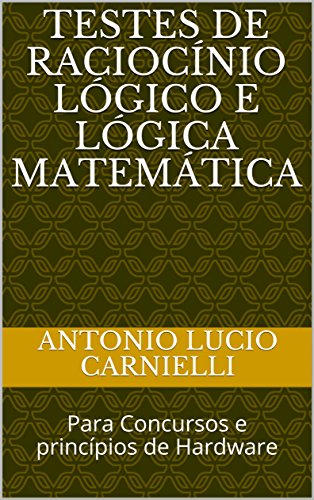 Livro PDF Testes de Raciocínio Lógico e Lógica Matemática: Para Concursos e princípios de Hardware