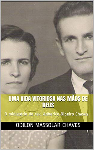 Capa do livro: Uma vida vitoriosa nas mãos de Deus: O ministério do rev. Adherico Ribeiro Chaves - Ler Online pdf