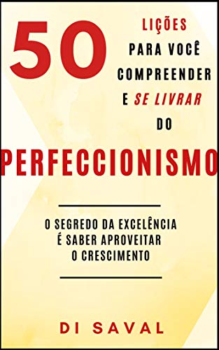 Livro PDF 50 Lições para você compreender e se livrar do PERFECCIONISMO: O segredo da excelência é saber aproveitar o crescimento (Coleção Crescer e Transcender)