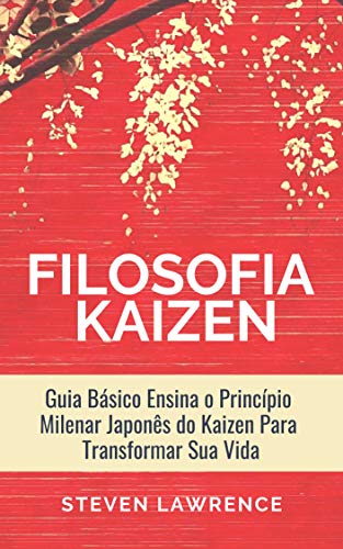 Livro PDF: A Filosofia Kaizen: Guia Básico Ensina O Princípio Milenar Japonês Do Kaizen Para Transformar Sua Vida, Aplicar Técnicas Zen e Ter Mais Qualidade de Vida