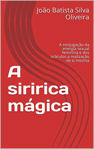 Capa do livro: A siririca mágica: A conjugação da energia sexual feminina e dos oráculos a realização de si mesma - Ler Online pdf