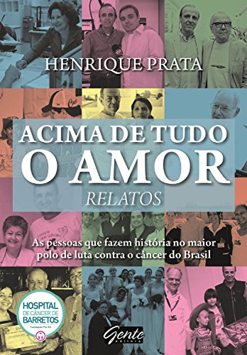 Livro PDF Acima de tudo o amor – Relatos: As pessoas que fazem história no maior polo de luta contra o câncer do Brasil