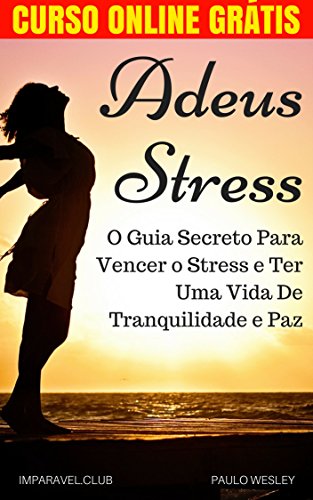 Livro PDF Adeus Stress: O Guia Secreto Para Vencer o Estresse e Ter Uma Vida De Tranquilidade e Paz (Imparavel.club Livro 16)