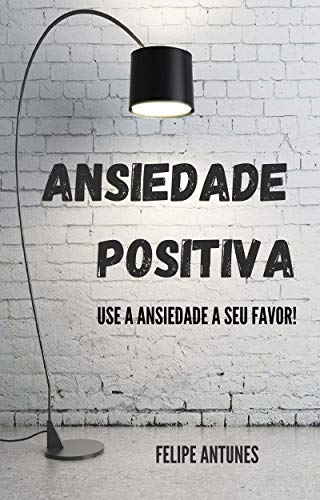 Capa do livro: Ansiedade Positiva: Use a ansiedade a seu favor - Ler Online pdf