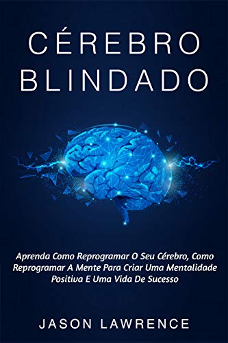 Capa do livro: Cérebro Blindado: Aprenda Como Reprogramar O Seu Cérebro, Como Reprogramar A Mente Para Criar Uma Mentalidade Positiva E Uma Vida De Sucesso - Ler Online pdf