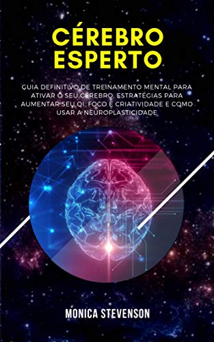 Livro PDF Cérebro Esperto: Guia Definitivo De Treinamento Mental Para Ativar O Seu Cérebro, Estratégias Para Aumentar Seu Qi, Como Aumentar o Foco E a Criatividade E Como Usar A Neuroplasticidade