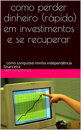 Livro PDF: como perder dinheiro (rápido) em investimentos e se recuperar: como conquistei minha independência financeira