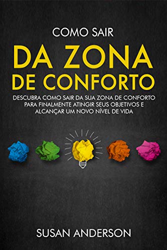 Livro PDF: Como Sair Da Zona De Conforto: Descubra Como Sair Da Sua Zona De Conforto Para Finalmente Atingir Seus Objetivos E Alcançar Um Novo Nível De Vida