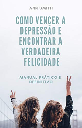 Livro PDF: Como vencer a depressão e encontrar a verdadeira felicidade: Manual prático e definitivo (Sessão terapia em livros – portuguese edition Livro 1)