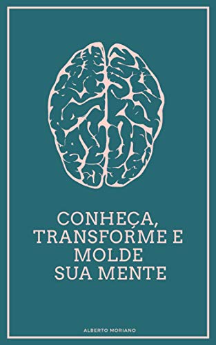 Capa do livro: Conheça, Transforme e Molde sua Mente (AUTO-AJUDA E DESENVOLVIMENTO PESSOAL Livro 27) - Ler Online pdf