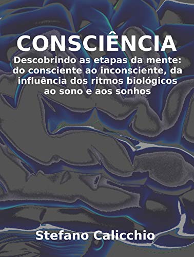 Livro PDF: CONSCIÊNCIA. Descobrindo as etapas da mente: do consciente ao inconsciente, da influência dos ritmos biológicos ao sono e aos sonhos.