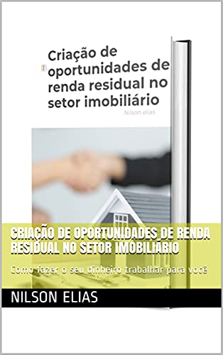 Livro PDF Criação de oportunidades de renda residual no setor imobiliário: Como fazer o seu dinheiro trabalhar para você