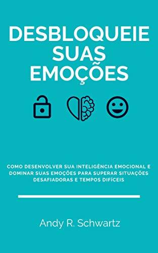 Livro PDF Desbloqueie Suas Emoções: Como Desenvolver Sua Inteligência Emocional E Dominar Suas Emoções Em Tempos Difíceis E Situações Desafiadoras (Desbloqueando Livro 3)