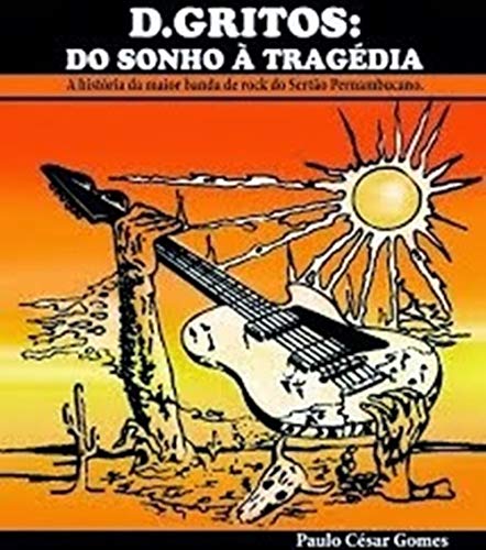 Livro PDF D.Gritos: Do Sonho À Tragédia. : A história da maior banda de rock do Sertão Pernambucano