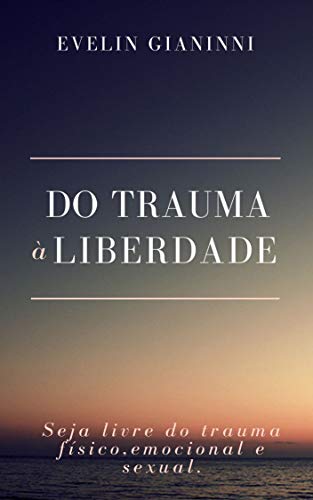 Livro PDF Do Trauma à Liberdade: Seja Livre do Trama Físico, Emocional e Sexual.