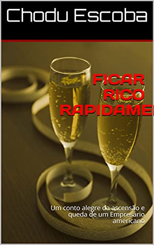 Livro PDF FICAR RICO RAPIDAMENTE: Um conto alegre da ascensão e queda de um Empresário americano