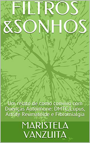 Livro PDF: FILTROS &SONHOS: Um relato de como convivo com Doenças Autoimune: DMTC/Lúpus, Artrite Reumatoide e Fibromialgia