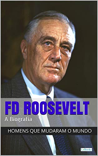 Capa do livro: Franklin Delano Roosevelt: A Biografia (Homens que Mudaram o Mundo) - Ler Online pdf