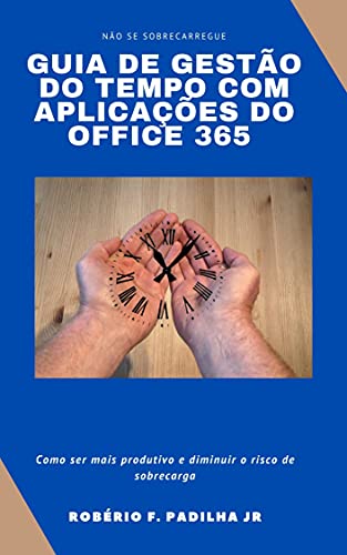 Livro PDF Guia de Gestão do Tempo com Aplicações do Office 365: Como ser mais produtivo e diminuir o risco de sobrecarga