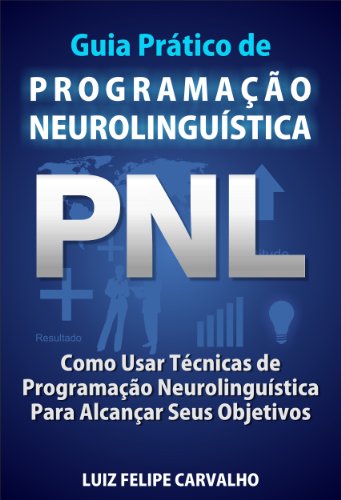 Livro PDF Guia Prático de Programação Neurolinguística – PNL: Como Usar Técnicas de Programação Neurolinguística Para Alcançar Seus Objetivos