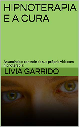Capa do livro: HIPNOTERAPIA E A CURA: Assumindo o controle de sua própria vida com hipnoterapia! - Ler Online pdf