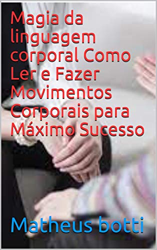 Livro PDF Magia da linguagem corporal Como Ler e Fazer Movimentos Corporais para Máximo Sucesso