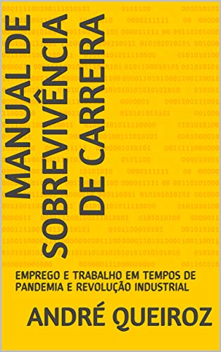 Livro PDF MANUAL DE SOBREVIVÊNCIA DE CARREIRA: EMPREGO E TRABALHO EM TEMPOS DE PANDEMIA E REVOLUÇÃO INDUSTRIAL