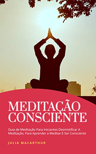 Capa do livro: Meditação Consciente: Guia De Meditação Para Iniciantes Desmistificar A Meditação, Para Aprender A Meditar E Ser Consciente - Ler Online pdf