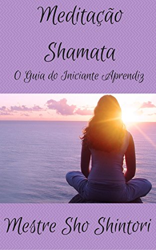 Livro PDF: Meditação Shamata: O Guia do Iniciante Aprendiz (Meditação Mestre Sho Shintori Livro 3)