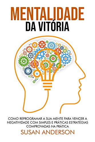 Livro PDF Mentalidade Da Vitória: Como Reprogramar A Sua Mente Para Vencer A Negatividade Com Simples E Práticas Estratégias Comprovadas Na Prática