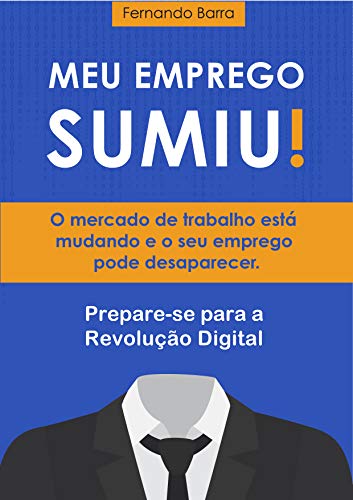 Livro PDF Meu Emprego Sumiu!: O mercado de trabalho está mudando e o seu emprego pode desaparecer. Prepare-se para a Revolução Digital.