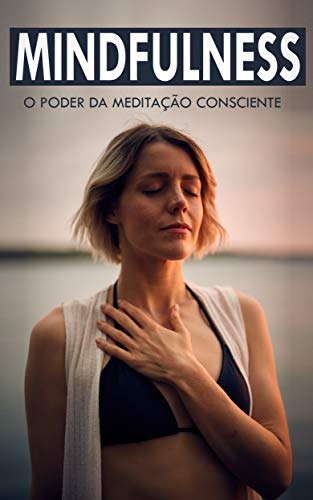 Capa do livro: MINDFULNESS: O Poder da Meditação Consciente e Atenta, Aprenda a Arte de Meditar Para Melhorar o Seu Corpo e Mente Tornando-se Mais Feliz - Ler Online pdf