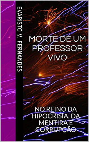 Livro PDF MORTE DE UM PROFESSOR VIVO: NO REINO DA HIPOCRISIA, DA MENTIRA E CORRUPÇÃO