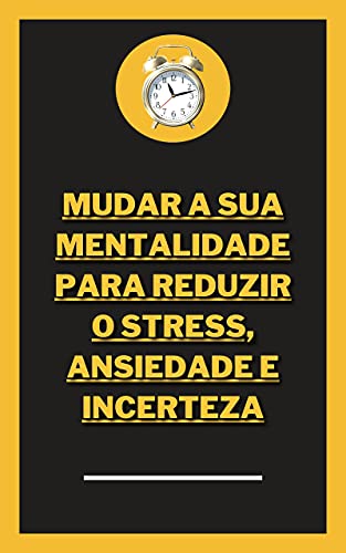 Capa do livro: MUDAR A SUA MENTALIDADE PARA REDUZIR O STRESS, ANSIEDADE E INCERTEZA - Ler Online pdf