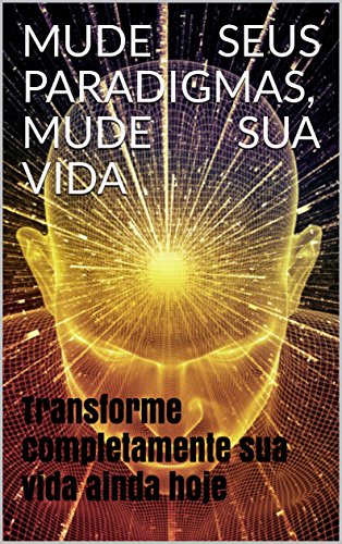 Capa do livro: MUDE SEUS PARADIGMAS, MUDE SUA VIDA: Transforme completamente sua vida ainda hoje - Ler Online pdf